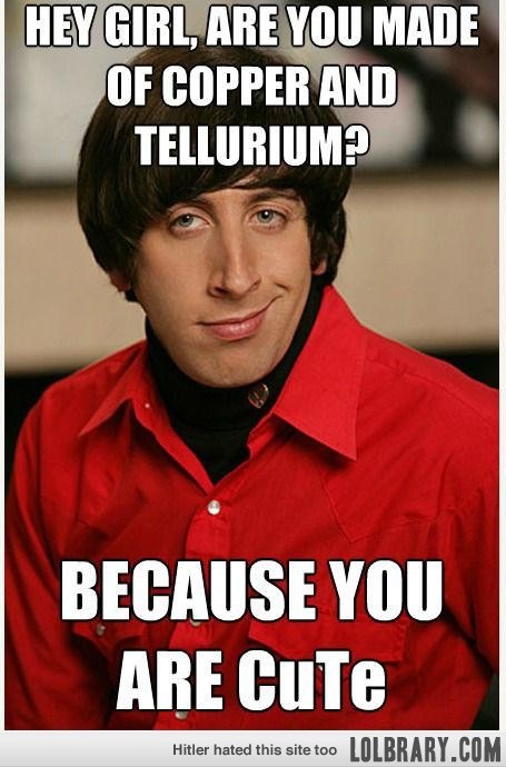 Just some chemistry-12 Nerdy Pickup Lines From Howard Wolowitz Memes