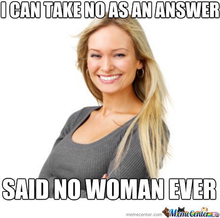 No is a subjective term-12 Best "Said No Woman Ever" Memes Ever
