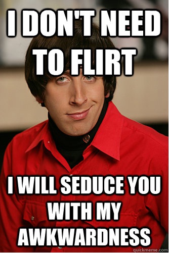 Well he is certainly awkward-12 Nerdy Pickup Lines From Howard Wolowitz Memes