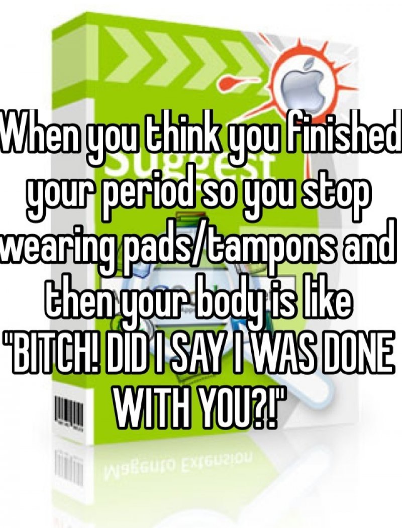 Wait Until It's Completely Gone!-15 Confessions About Periods Only Women Will Understand 