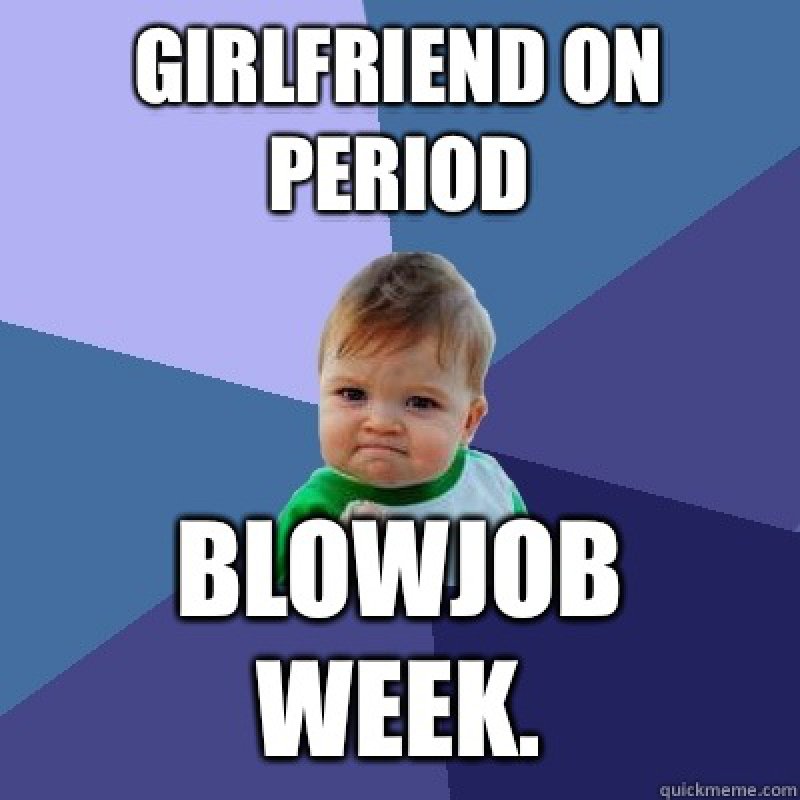 Girlfriend On Period, Blowjob Week!-12 Funny Blowjob Memes Will Make You Lol