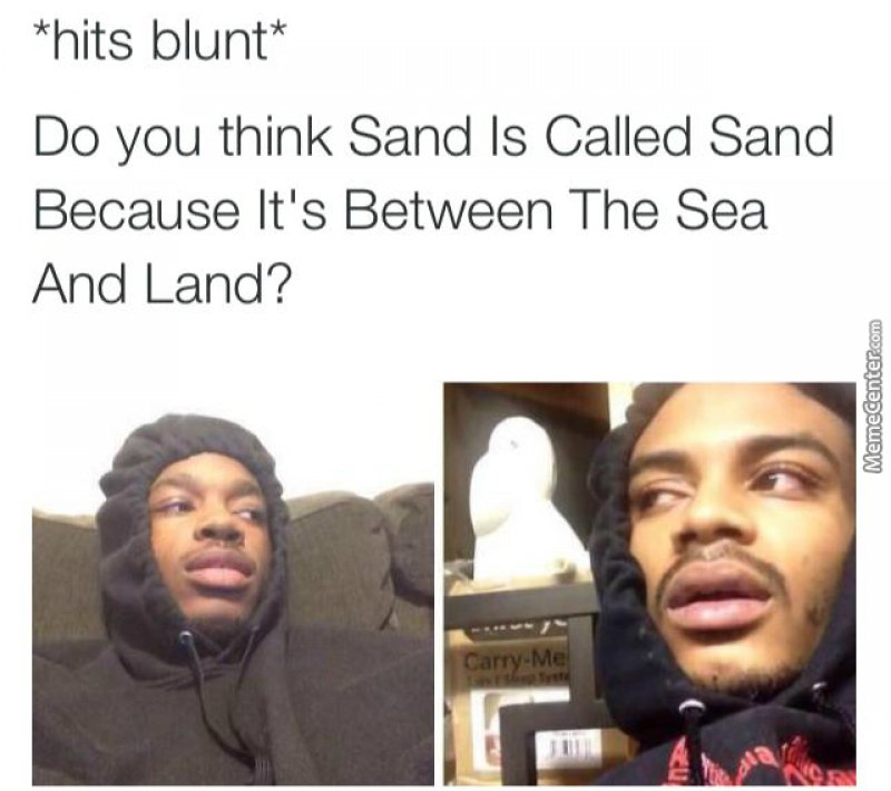 The hit when blunt meme you *Hits Blunt*