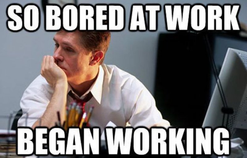 So Bored At Work - Began Working-12 Hilarious Work Memes That Will Make Your Day
