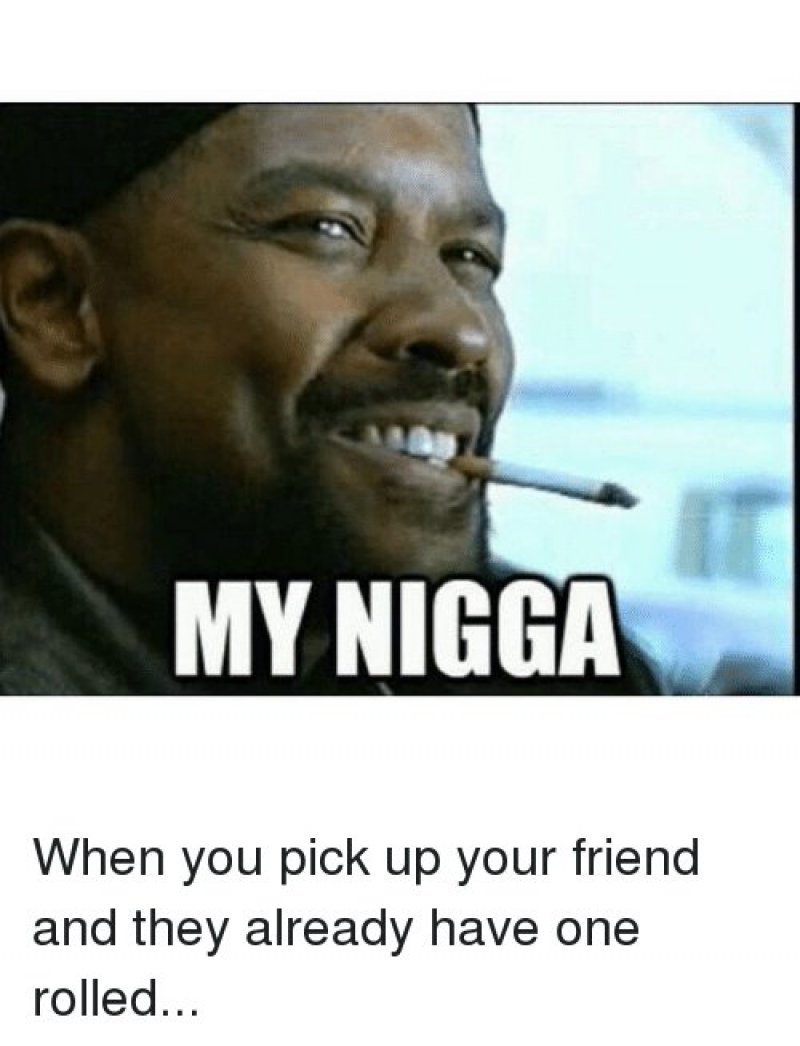 When You Pick Up Your Friend, And They Already Have One Rolled!-12 Hilarious Mah Nigga/My Nigga Memes